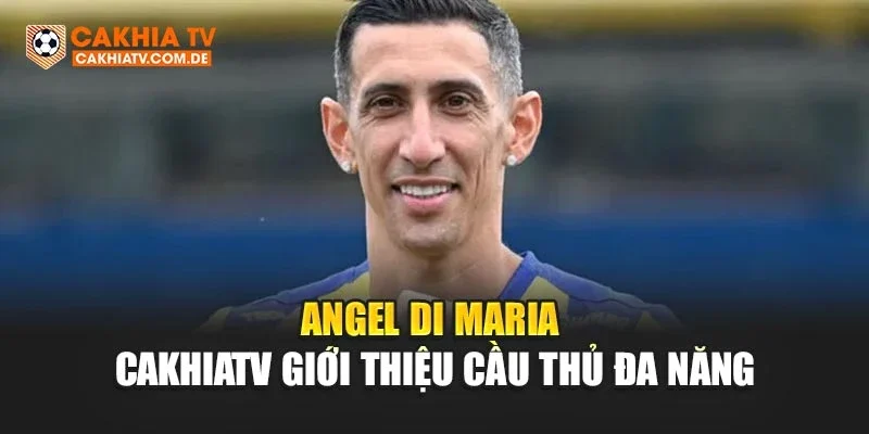 Angel Di Maria – CakhiaTV Giới Thiệu Cầu Thủ Đa Năng