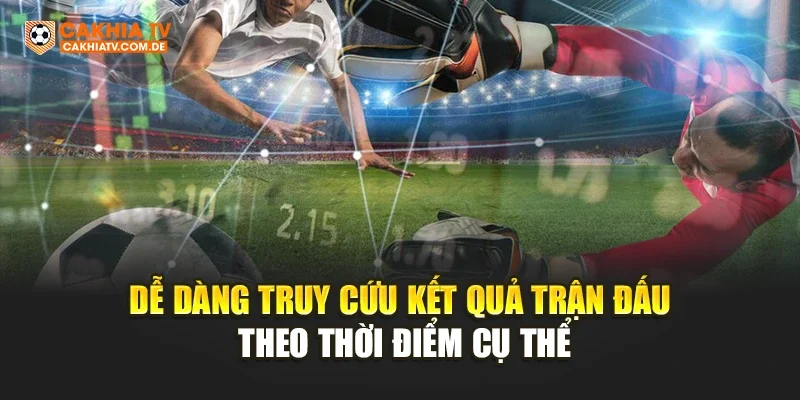 Dễ dàng truy cứu kết quả trận đấu theo thời điểm cụ thể