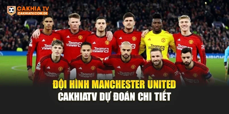 Đội Hình Manchester United – CakhiaTV Dự Đoán Chi Tiết