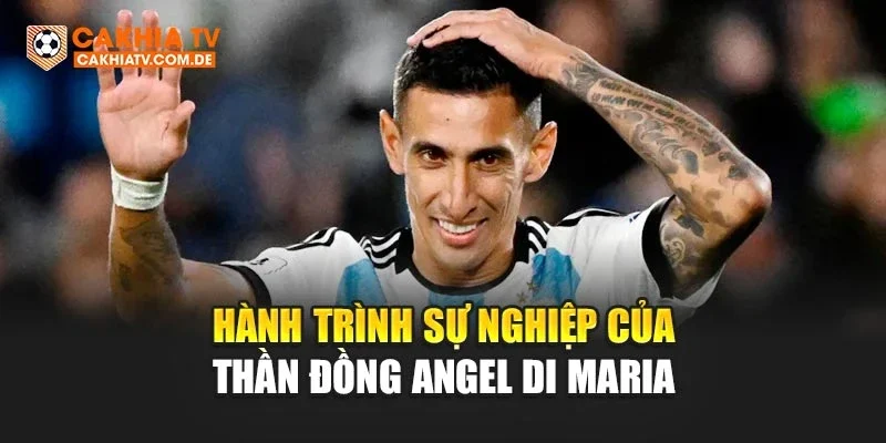 Hành trình sự nghiệp của thần đồng Angel Di Maria