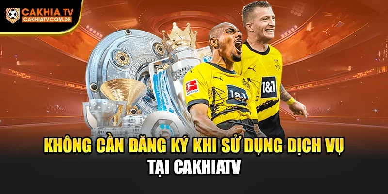Không cần đăng ký khi sử dụng dịch vụ tại CakhiaTV