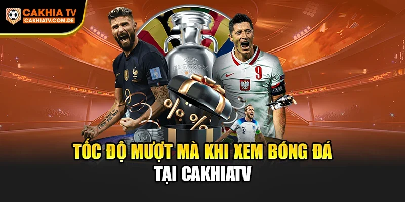 Tốc độ mượt mà khi xem bóng đá tại CakhiaTV