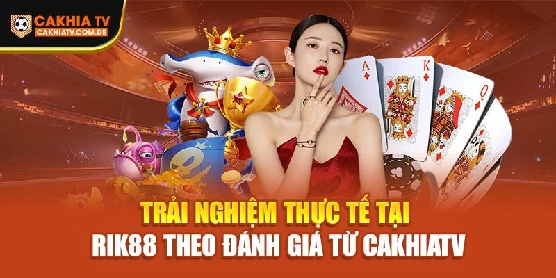 Trải nghiệm thực tế tại Rik88 theo đánh giá từ Cakhiatv