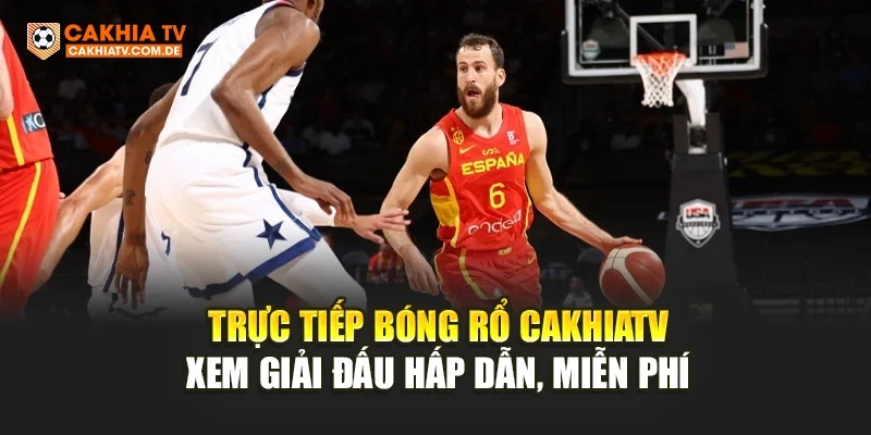 Trực Tiếp Bóng Rổ CakhiaTV – Xem Giải Đấu Hấp Dẫn, Miễn Phí